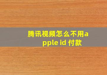 腾讯视频怎么不用apple id 付款